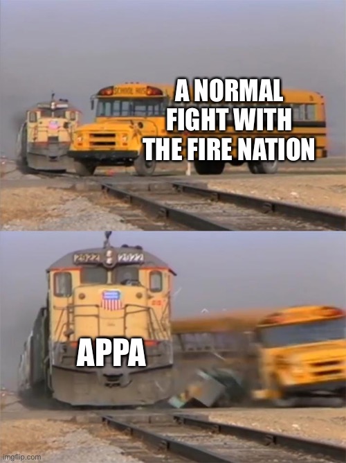 Train hitting bus | A NORMAL FIGHT WITH THE FIRE NATION; APPA | image tagged in train hitting bus | made w/ Imgflip meme maker