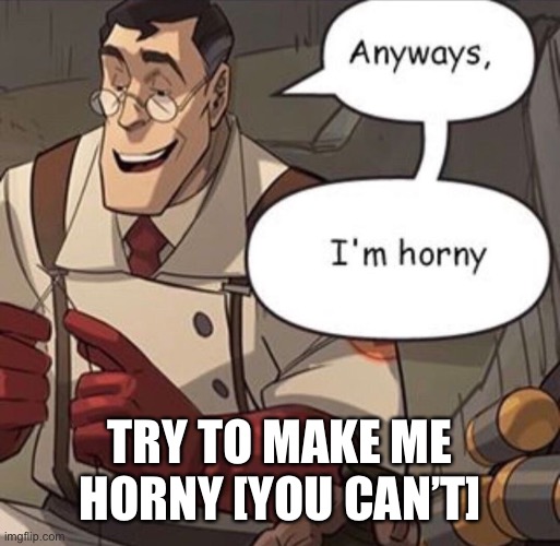 anyways im horny | TRY TO MAKE ME HORNY [YOU CAN’T] | image tagged in anyways im horny | made w/ Imgflip meme maker