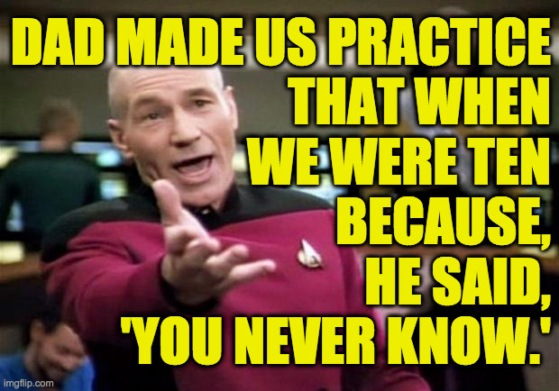 startrek | DAD MADE US PRACTICE
THAT WHEN
WE WERE TEN
BECAUSE,
HE SAID,
'YOU NEVER KNOW.' | image tagged in startrek | made w/ Imgflip meme maker