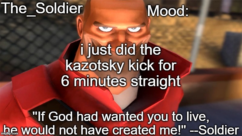 The_Soldier temp | i just did the kazotsky kick for 6 minutes straight | image tagged in the_soldier temp | made w/ Imgflip meme maker