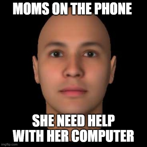 Mom's on the phone | MOMS ON THE PHONE; SHE NEED HELP WITH HER COMPUTER | image tagged in memes,fun,meme,funny,lol,xd | made w/ Imgflip meme maker