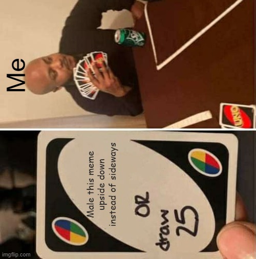 No one will find this meme | Me; Male this meme upside down instead of sideways | image tagged in memes,uno draw 25 cards,sideways,meme,funny,oh wow are you actually reading these tags | made w/ Imgflip meme maker
