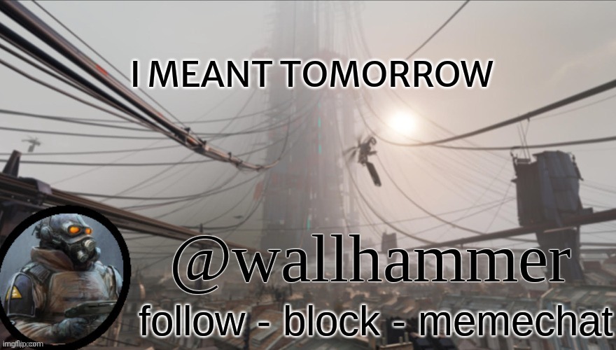 My last post | I MEANT TOMORROW | image tagged in wallhammer temp thanks bluehonu | made w/ Imgflip meme maker
