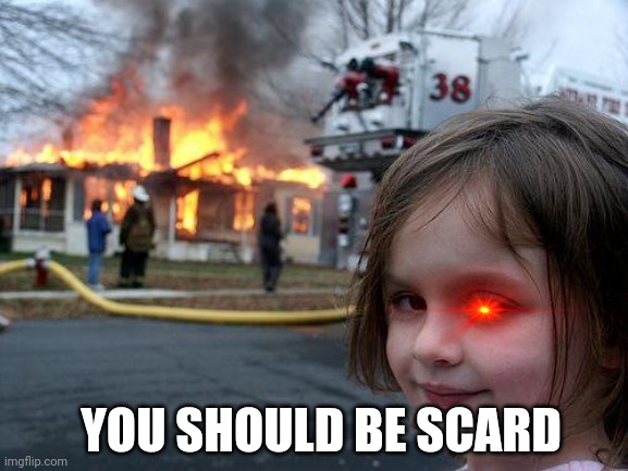 Disaster Girl Meme | YOU SHOULD BE SCARD | image tagged in memes,disaster girl | made w/ Imgflip meme maker