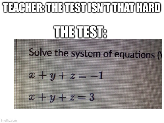 Why? How? | TEACHER: THE TEST ISN’T THAT HARD; THE TEST: | image tagged in math,test,school | made w/ Imgflip meme maker