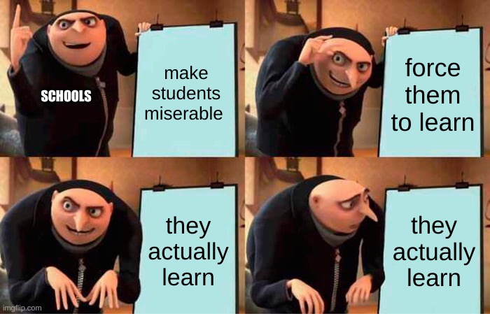 schools irl | make students miserable; force them to learn; SCHOOLS; they actually learn; they actually learn | image tagged in memes,gru's plan | made w/ Imgflip meme maker