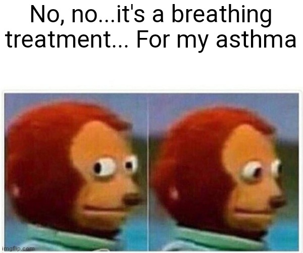 Monkey Puppet Meme | No, no...it's a breathing treatment... For my asthma | image tagged in memes,monkey puppet | made w/ Imgflip meme maker