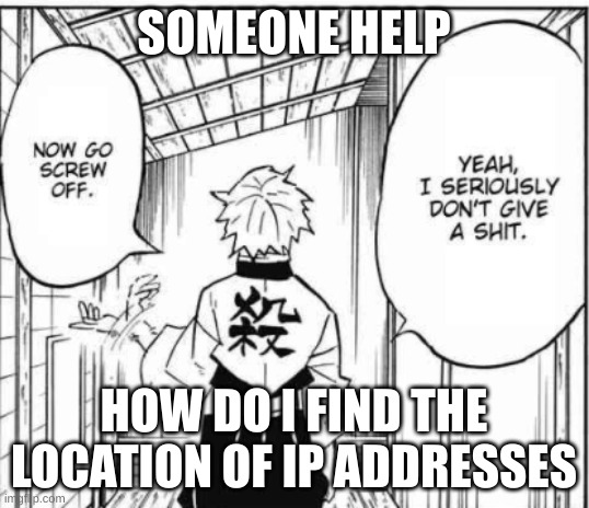 I don't care | SOMEONE HELP; HOW DO I FIND THE LOCATION OF IP ADDRESSES | image tagged in i don't care | made w/ Imgflip meme maker