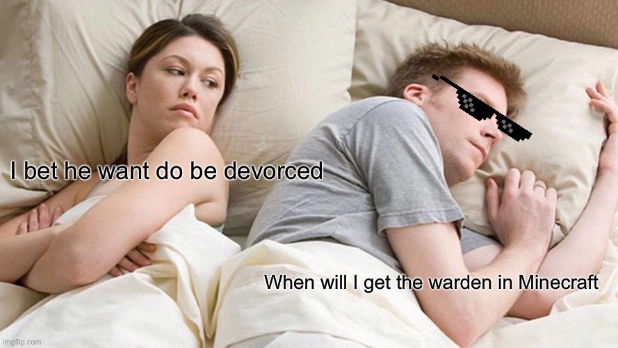 I Bet He's Thinking About Other Women Meme | I bet he want do be devorced; When will I get the warden in Minecraft | image tagged in memes,i bet he's thinking about other women | made w/ Imgflip meme maker