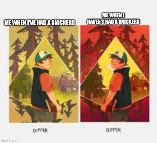 Snickers saves you | ME WHEN I HAVEN'T HAD A SNICKERS; ME WHEN I'VE HAD A SNICKERS | image tagged in dipper/bipper | made w/ Imgflip meme maker