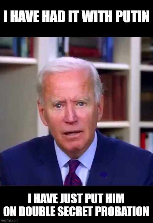 those bribes have you in a corner Joe. | I HAVE HAD IT WITH PUTIN; I HAVE JUST PUT HIM ON DOUBLE SECRET PROBATION | image tagged in slow joe biden dementia face | made w/ Imgflip meme maker