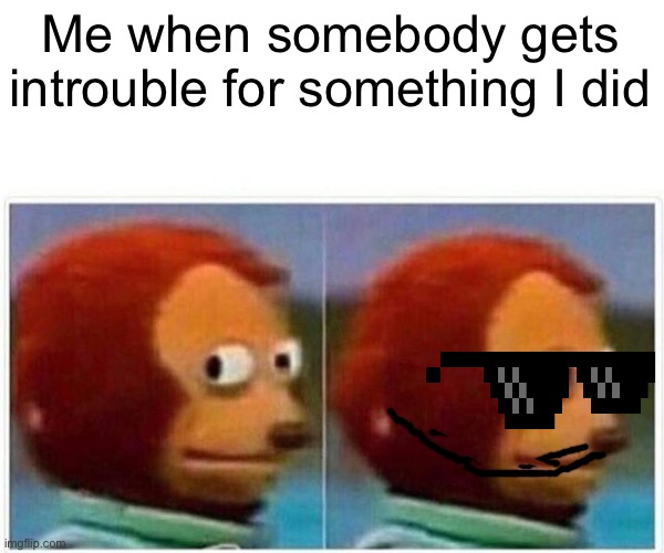 Sucker | Me when somebody gets introuble for something I did | image tagged in memes,monkey puppet | made w/ Imgflip meme maker