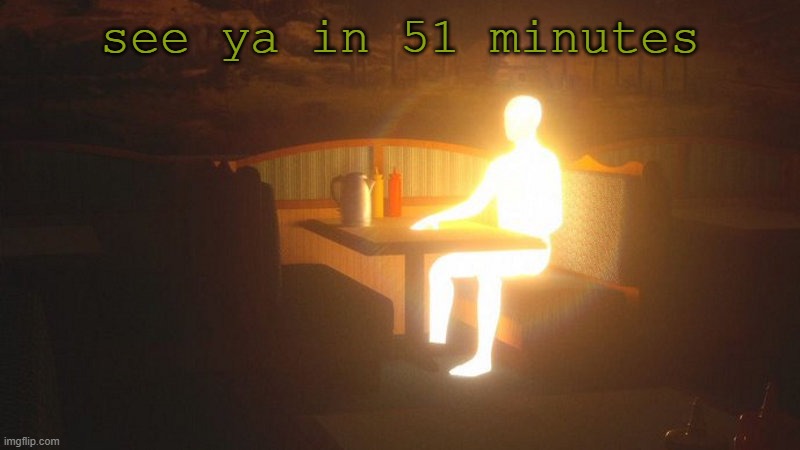 AA- | see ya in 51 minutes | image tagged in glowing guy | made w/ Imgflip meme maker
