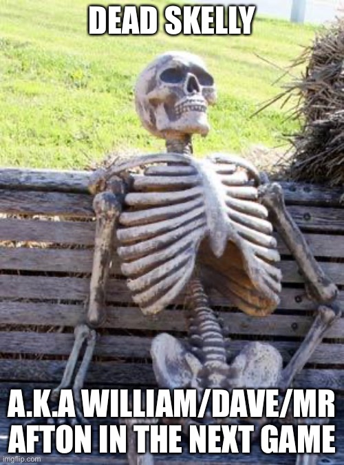 Fnaf | DEAD SKELLY; A.K.A WILLIAM/DAVE/MR AFTON IN THE NEXT GAME | image tagged in memes,waiting skeleton | made w/ Imgflip meme maker
