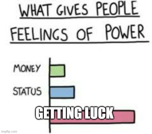 What gives people feelings of power | GETTING LUCK | image tagged in what gives people feelings of power | made w/ Imgflip meme maker