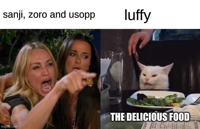 Woman Yelling At Cat Meme | sanji, zoro and usopp; luffy; THE DELICIOUS FOOD | image tagged in memes,woman yelling at cat | made w/ Imgflip meme maker