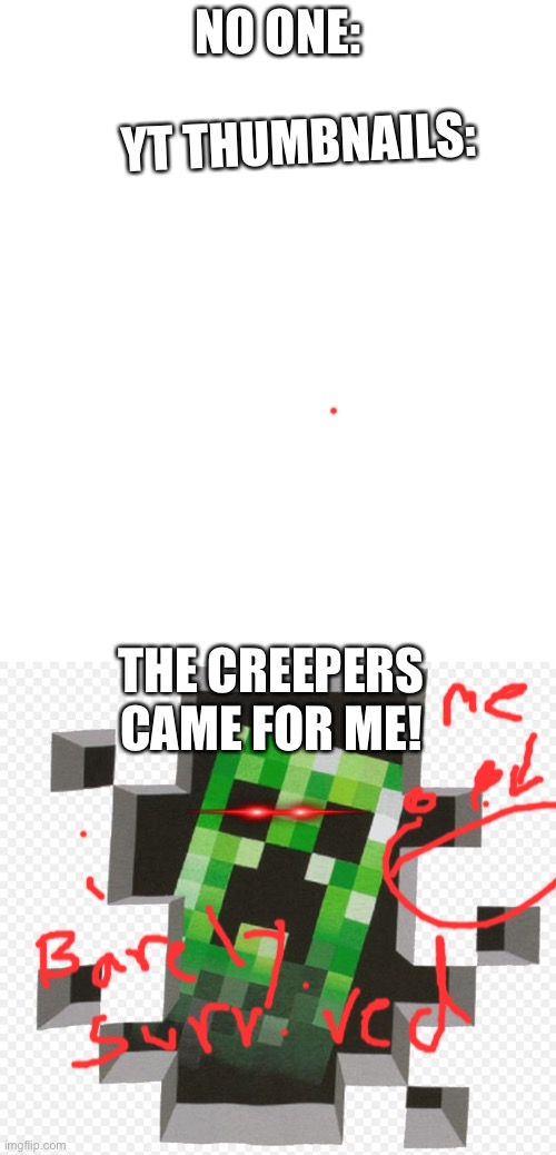 NO ONE:; YT THUMBNAILS:; THE CREEPERS CAME FOR ME! | image tagged in white rectangle,minecraft creeper | made w/ Imgflip meme maker
