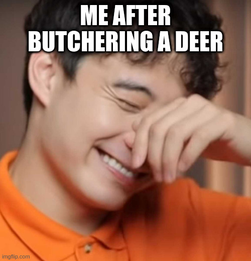 yeah right uncle rodger | ME AFTER BUTCHERING A DEER | image tagged in yeah right uncle rodger | made w/ Imgflip meme maker