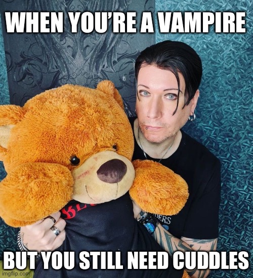 Vampire Goth | WHEN YOU’RE A VAMPIRE; BUT YOU STILL NEED CUDDLES | image tagged in vampire,goth,goth memes,teddy bear,stuffed animal | made w/ Imgflip meme maker