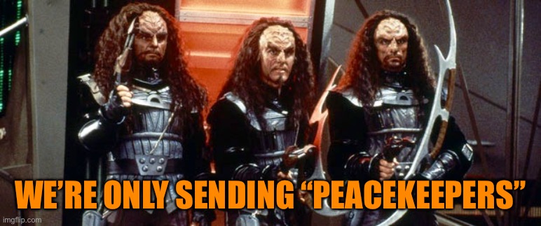 Star Trek Klingon Warriors | WE’RE ONLY SENDING “PEACEKEEPERS” | image tagged in star trek klingon warriors | made w/ Imgflip meme maker