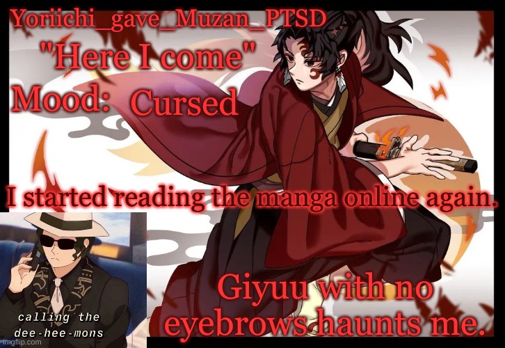 Yoriichi_gave_Muzan_PTSD's template | Cursed; I started reading the manga online again. Giyuu with no eyebrows haunts me. | image tagged in yoriichi_gave_muzan_ptsd's template | made w/ Imgflip meme maker