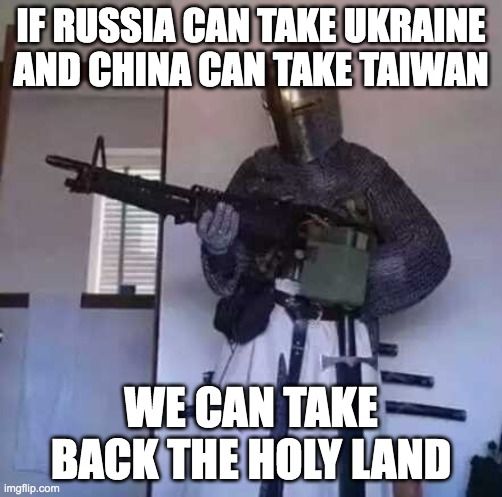 Ukraine Crusader | IF RUSSIA CAN TAKE UKRAINE
AND CHINA CAN TAKE TAIWAN; WE CAN TAKE BACK THE HOLY LAND | image tagged in crusader knight with m60 machine gun | made w/ Imgflip meme maker
