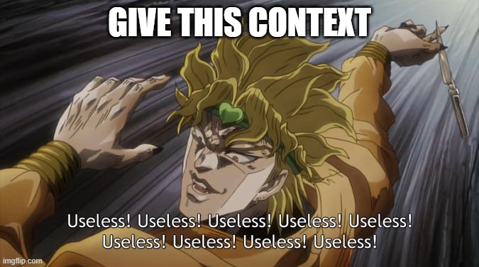 USELESS | GIVE THIS CONTEXT | image tagged in useless | made w/ Imgflip meme maker