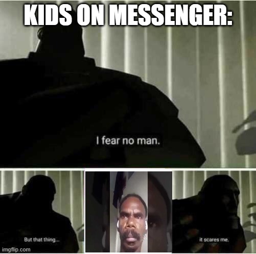 man | KIDS ON MESSENGER: | image tagged in i fear no man | made w/ Imgflip meme maker