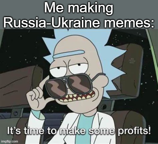 It's time to make some profits | Me making Russia-Ukraine memes: | image tagged in it's time to make some profits | made w/ Imgflip meme maker