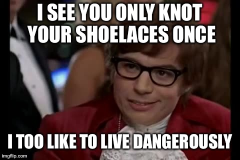 I Too Like To Live Dangerously Meme | I SEE YOU ONLY KNOT YOUR SHOELACES ONCE I TOO LIKE TO LIVE DANGEROUSLY | image tagged in memes,i too like to live dangerously | made w/ Imgflip meme maker