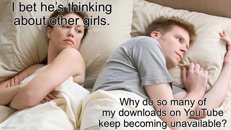 I Bet He's Thinking About Other Women Meme | I bet he’s thinking about other girls. Why do so many of my downloads on YouTube keep becoming unavailable? | image tagged in memes,i bet he's thinking about other women | made w/ Imgflip meme maker