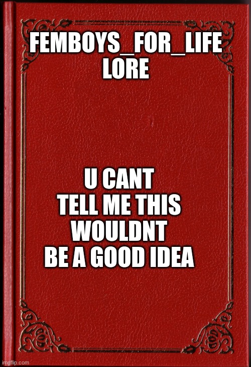 imagine there being lore for the stream | FEMBOYS_FOR_LIFE
LORE; U CANT TELL ME THIS WOULDNT BE A GOOD IDEA | image tagged in blank book,femboy,story | made w/ Imgflip meme maker