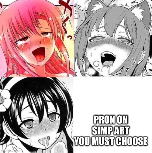 Hentai Faces | PRON ON SIMP ART YOU MUST CHOOSE | image tagged in hentai faces | made w/ Imgflip meme maker