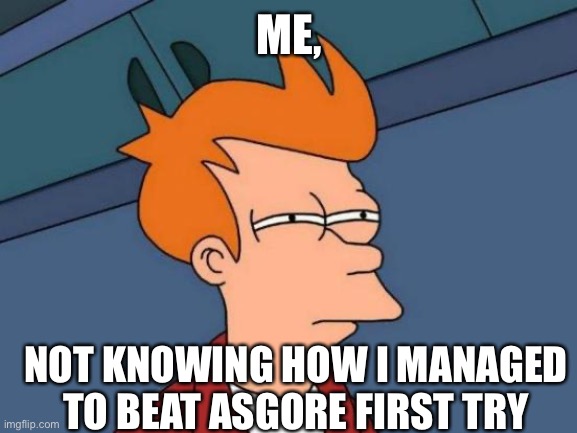 Futurama Fry | ME, NOT KNOWING HOW I MANAGED TO BEAT ASGORE FIRST TRY | image tagged in memes,futurama fry | made w/ Imgflip meme maker