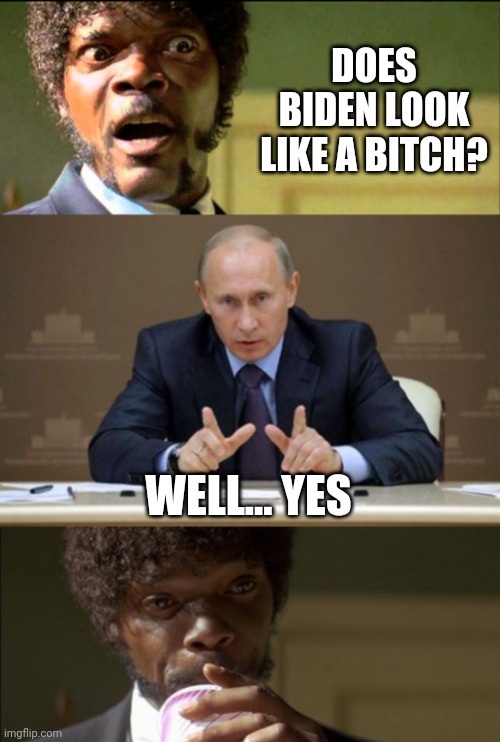 DOES BIDEN LOOK LIKE A BITCH? WELL... YES | image tagged in pulp fiction,memes,vladimir putin,pulp fiction jules beverage | made w/ Imgflip meme maker