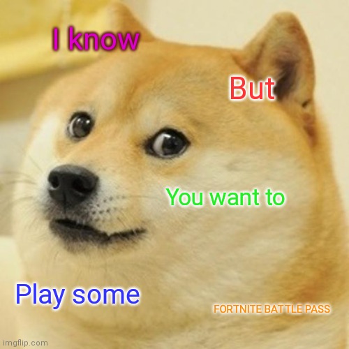 Doge | I know; But; You want to; Play some; FORTNITE BATTLE PASS | image tagged in memes,doge | made w/ Imgflip meme maker