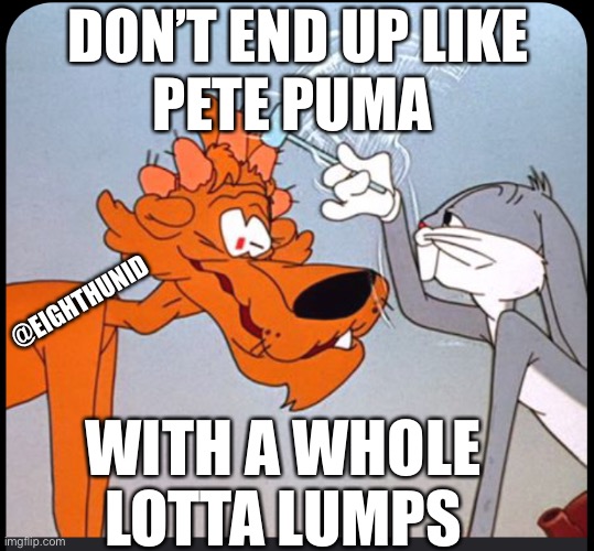 bugs bunny | DON’T END UP LIKE
PETE PUMA; @EIGHTHUNID; WITH A WHOLE 
LOTTA LUMPS | image tagged in bugs bunny | made w/ Imgflip meme maker