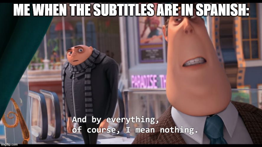 And by everything, of course, I mean nothing | ME WHEN THE SUBTITLES ARE IN SPANISH: | image tagged in and by everything of course i mean nothing | made w/ Imgflip meme maker