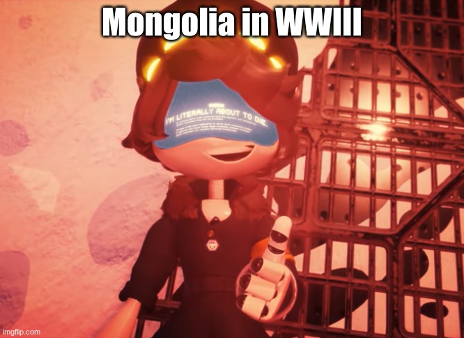 Monglia | Mongolia in WWIII | image tagged in i am literally about to die | made w/ Imgflip meme maker