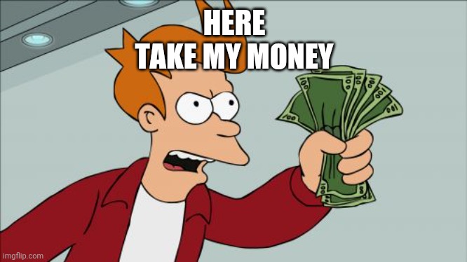 Shut Up And Take My Money Fry Meme | HERE
TAKE MY MONEY | image tagged in memes,shut up and take my money fry | made w/ Imgflip meme maker