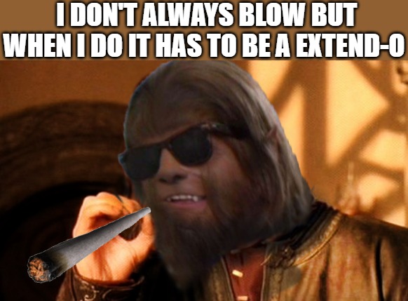 PEER pressure | I DON'T ALWAYS BLOW BUT WHEN I DO IT HAS TO BE A EXTEND-O | image tagged in one does not simply,one does not simply 420 blaze it,one does not simply do drugs | made w/ Imgflip meme maker