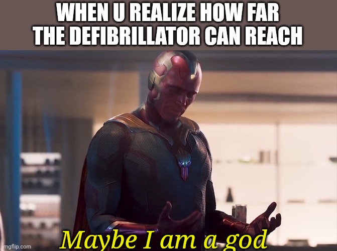 Maybe I am a monster | WHEN U REALIZE HOW FAR THE DEFIBRILLATOR CAN REACH; Maybe I am a god | image tagged in maybe i am a monster | made w/ Imgflip meme maker