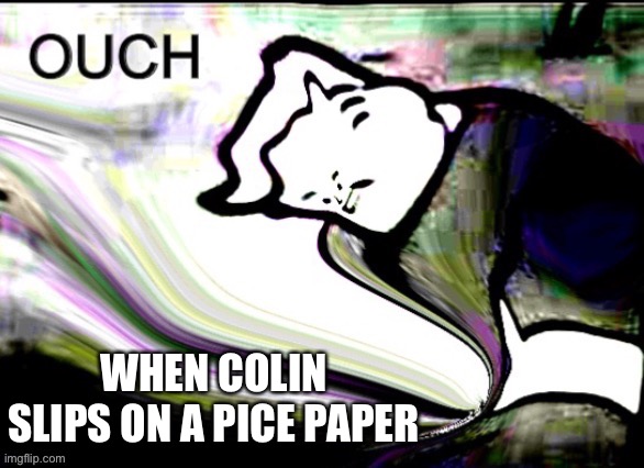 He fall | WHEN COLIN SLIPS ON A PICE PAPER | image tagged in funny | made w/ Imgflip meme maker