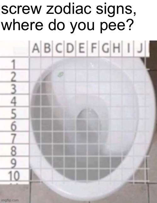 only applicable for the boys |  screw zodiac signs, 
where do you pee? | image tagged in funny,memes,funny memes,toilet paper,barney will eat all of your delectable biscuits,zodiac | made w/ Imgflip meme maker