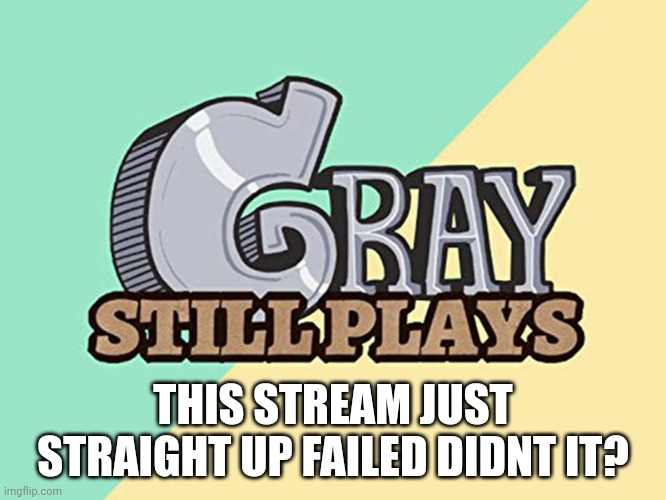 should i delete the stream? | THIS STREAM JUST STRAIGHT UP FAILED DIDNT IT? | image tagged in graystillplays logo | made w/ Imgflip meme maker