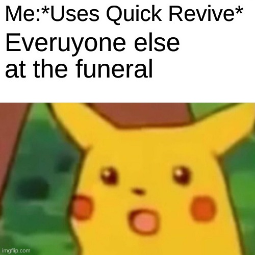 Surprised Pikachu | Me:*Uses Quick Revive*; Everuyone else at the funeral | image tagged in memes,surprised pikachu | made w/ Imgflip meme maker