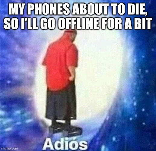 Adios | MY PHONES ABOUT TO DIE, SO I’LL GO OFFLINE FOR A BIT | image tagged in adios | made w/ Imgflip meme maker