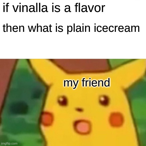 Surprised Pikachu | if vinalla is a flavor; then what is plain icecream; my friend | image tagged in memes,surprised pikachu | made w/ Imgflip meme maker