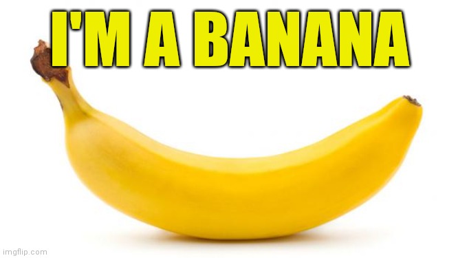 Banana | I'M A BANANA | image tagged in banana | made w/ Imgflip meme maker