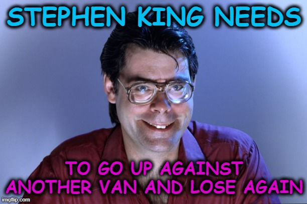 Steven King | STEPHEN KING NEEDS TO GO UP AGAINST ANOTHER VAN AND LOSE AGAIN | image tagged in steven king | made w/ Imgflip meme maker